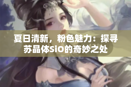 夏日清新，粉色魅力：探尋蘇晶體SiO的奇妙之處