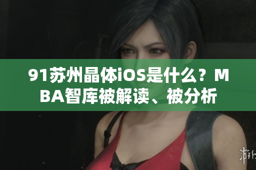 91蘇州晶體iOS是什么？MBA智庫(kù)被解讀、被分析