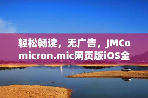輕松暢讀，無廣告，JMComicron.mic網(wǎng)頁版iOS全新上線，歡迎體驗(yàn)！