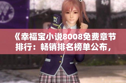 《幸福寶小說(shuō)8008免費(fèi)章節(jié)排行：暢銷(xiāo)排名榜單公布，精彩內(nèi)容盡在其中！》