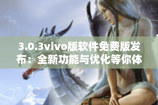 3.0.3vivo版軟件免費(fèi)版發(fā)布：全新功能與優(yōu)化等你體驗(yàn)