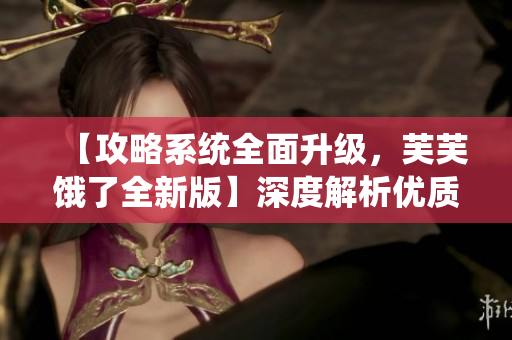 【攻略系統(tǒng)全面升級(jí)，芙芙餓了全新版】深度解析優(yōu)質(zhì)RB攻略系統(tǒng)，助你輕松上手，不容錯(cuò)過！
