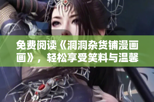 免費(fèi)閱讀《洞洞雜貨鋪漫畫畫》，輕松享受笑料與溫馨的漫畫世界