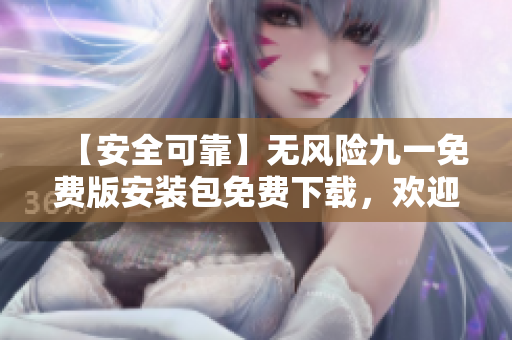 【安全可靠】無風險九一免費版安裝包免費下載，歡迎體驗【無隱患】