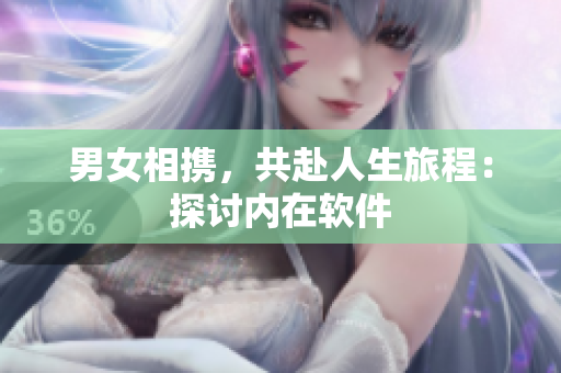男女相攜，共赴人生旅程：探討內(nèi)在軟件