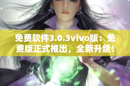 免費(fèi)軟件3.0.3vivo版：免費(fèi)版正式推出，全新升級(jí)！