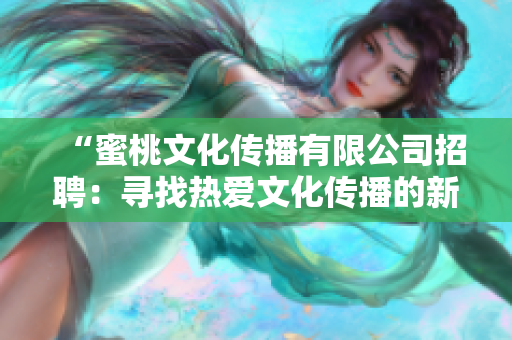 “蜜桃文化傳播有限公司招聘：尋找熱愛文化傳播的新伙伴！