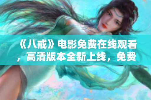 《八戒》電影免費(fèi)在線觀看，高清版本全新上線，免費(fèi)享受精彩故事！