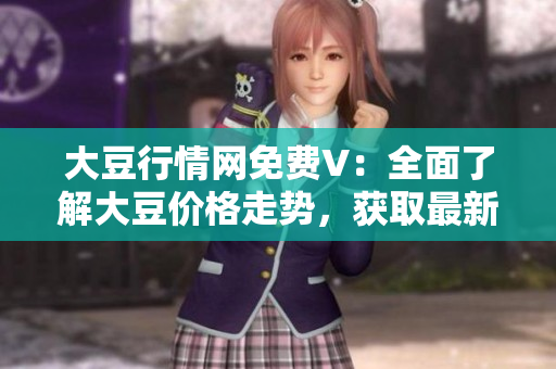 大豆行情網(wǎng)免費(fèi)V：全面了解大豆價(jià)格走勢(shì)，獲取最新行業(yè)動(dòng)態(tài)