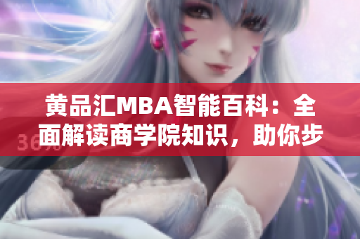 黃品匯MBA智能百科：全面解讀商學(xué)院知識(shí)，助你步入管理精英之路