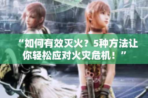“如何有效滅火？5種方法讓你輕松應對火災危機！”