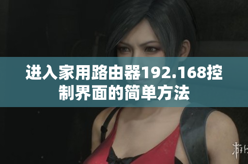 進(jìn)入家用路由器192.168控制界面的簡(jiǎn)單方法