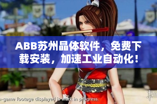 ABB蘇州晶體軟件，免費(fèi)下載安裝，加速工業(yè)自動(dòng)化！