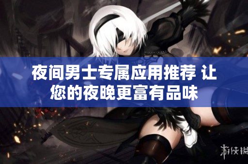 夜間男士專(zhuān)屬應(yīng)用推薦 讓您的夜晚更富有品味