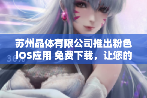 蘇州晶體有限公司推出粉色iOS應(yīng)用 免費(fèi)下載，讓您的生活更精彩