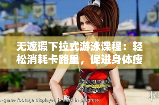 無遮瑕下拉式游泳課程：輕松消耗卡路里，促進(jìn)身體瘦身