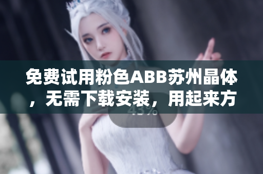 免費(fèi)試用粉色ABB蘇州晶體，無需下載安裝，用起來方便又輕松