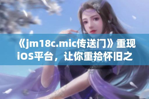 《jm18c.mic傳送門》重現(xiàn)iOS平臺(tái)，讓你重拾懷舊之情