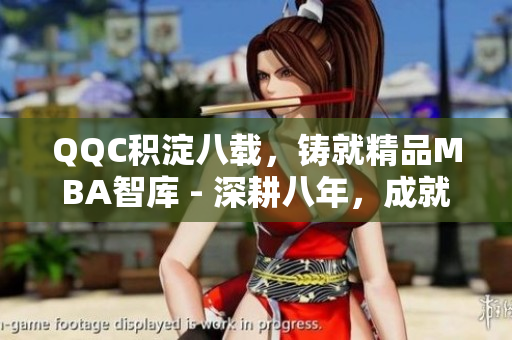 QQC積淀八載，鑄就精品MBA智庫(kù) - 深耕八年，成就卓越mba智庫(kù)
