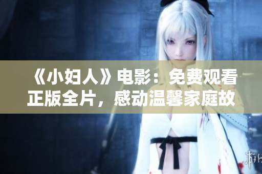 《小婦人》電影：免費(fèi)觀看正版全片，感動溫馨家庭故事重磅呈現(xiàn)