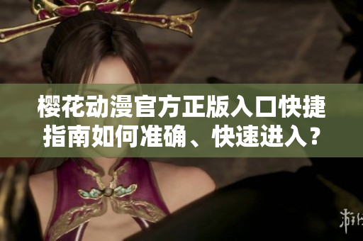 櫻花動漫官方正版入口快捷指南如何準(zhǔn)確、快速進(jìn)入？