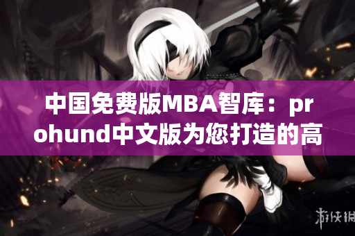 中國(guó)免費(fèi)版MBA智庫(kù)：prohund中文版為您打造的高品質(zhì)MBA教育資源