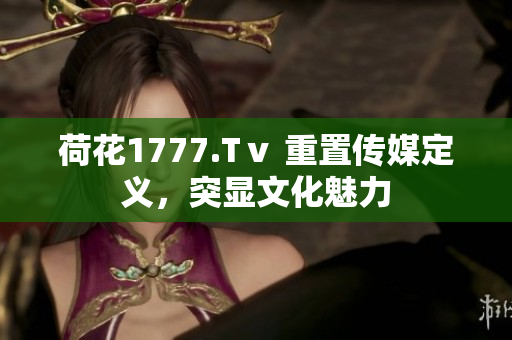 荷花1777.Tⅴ 重置傳媒定義，突顯文化魅力