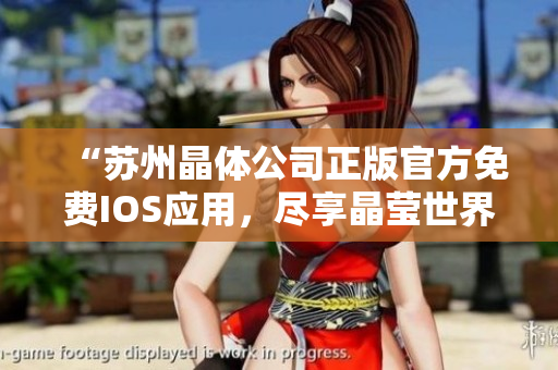 “蘇州晶體公司正版官方免費(fèi)IOS應(yīng)用，盡享晶瑩世界之美”