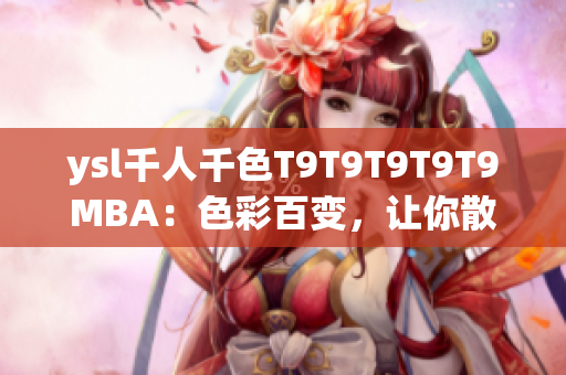 ysl千人千色T9T9T9T9T9MBA：色彩百變，讓你散發(fā)千種魅力
