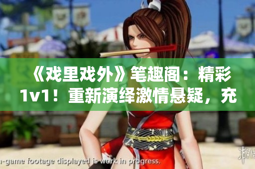 《戲里戲外》筆趣閣：精彩1v1！重新演繹激情懸疑，充滿新奇想象