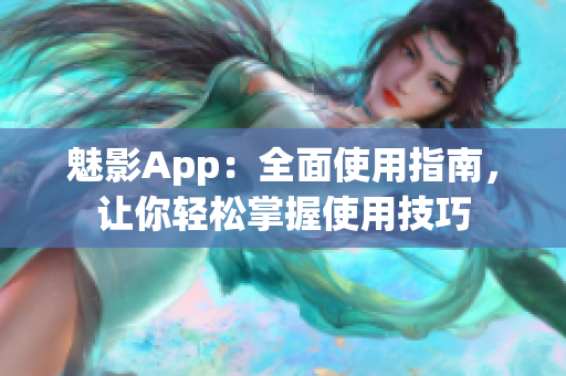 魅影App：全面使用指南，讓你輕松掌握使用技巧