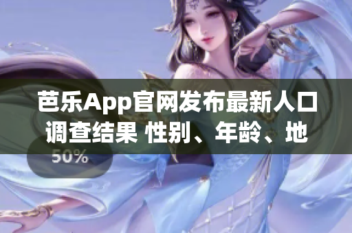 芭樂(lè)App官網(wǎng)發(fā)布最新人口調(diào)查結(jié)果 性別、年齡、地區(qū)統(tǒng)計(jì)數(shù)據(jù)一網(wǎng)打盡