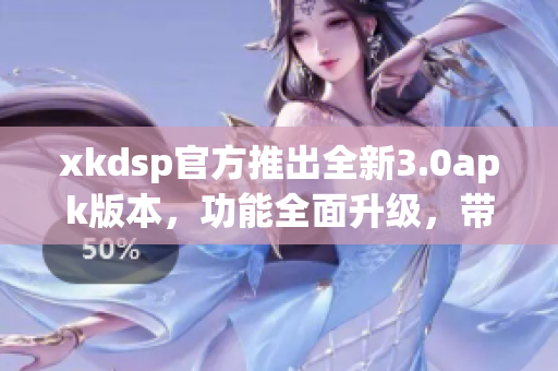 xkdsp官方推出全新3.0apk版本，功能全面升級(jí)，帶來(lái)更優(yōu)秀的體驗(yàn)