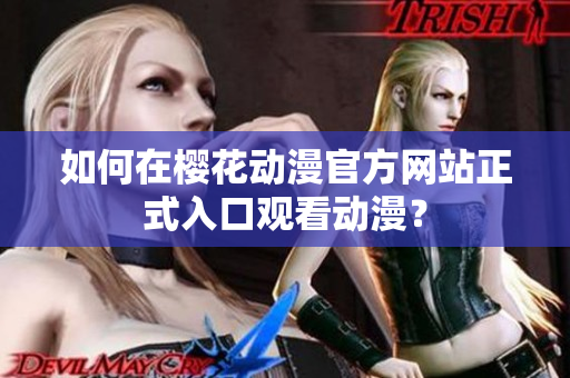 如何在櫻花動(dòng)漫官方網(wǎng)站正式入口觀看動(dòng)漫？