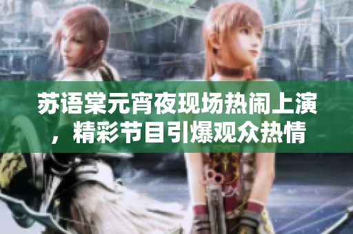 蘇語棠元宵夜現(xiàn)場熱鬧上演，精彩節(jié)目引爆觀眾熱情