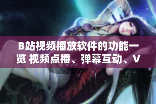 B站視頻播放軟件的功能一覽 視頻點(diǎn)播、彈幕互動(dòng)、VR體驗(yàn)以及個(gè)性化推薦。