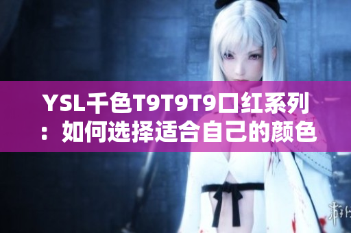 YSL千色T9T9T9口紅系列：如何選擇適合自己的顏色？
