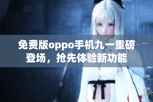 免費(fèi)版oppo手機(jī)九一重磅登場(chǎng)，搶先體驗(yàn)新功能