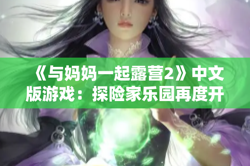 《與媽媽一起露營2》中文版游戲：探險(xiǎn)家樂園再度開啟