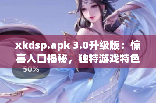 xkdsp.apk 3.0升級版：驚喜入口揭秘，獨特游戲特色大揭秘