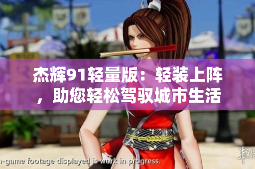 杰輝91輕量版：輕裝上陣，助您輕松駕馭城市生活