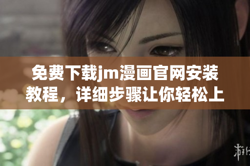 免費下載jm漫畫官網(wǎng)安裝教程，詳細(xì)步驟讓你輕松上手
