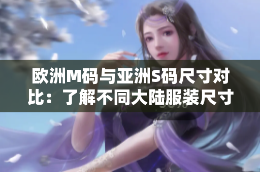 歐洲M碼與亞洲S碼尺寸對比：了解不同大陸服裝尺寸標準，幫助您選購合適尺碼