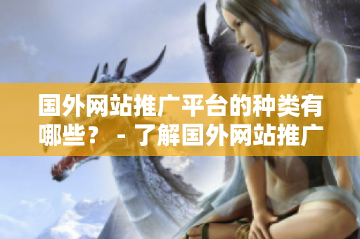 國外網(wǎng)站推廣平臺的種類有哪些？ - 了解國外網(wǎng)站推廣平臺的各種選擇