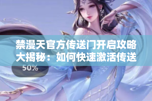 禁漫天官方傳送門開啟攻略大揭秘：如何快速激活傳送門？