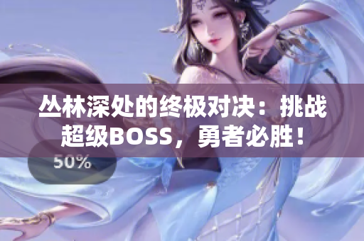 叢林深處的終極對(duì)決：挑戰(zhàn)超級(jí)BOSS，勇者必勝！