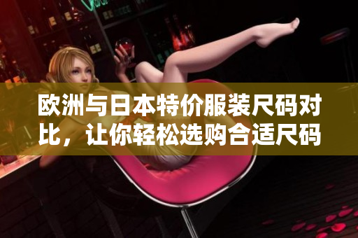 歐洲與日本特價服裝尺碼對比，讓你輕松選購合適尺碼