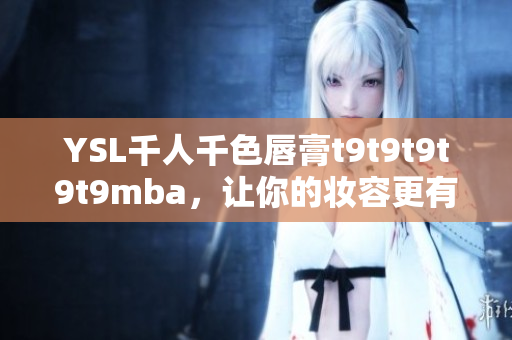 YSL千人千色唇膏t9t9t9t9t9mba，讓你的妝容更有魅力