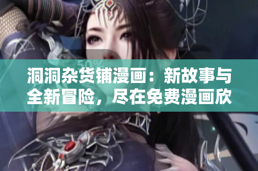 洞洞雜貨鋪漫畫：新故事與全新冒險，盡在免費(fèi)漫畫欣賞