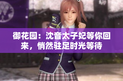 御花園：沈音太子妃等你回來，悄然駐足時(shí)光等待